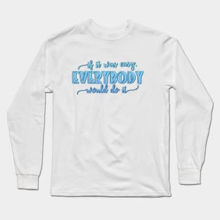 If it was easy everybody would do it Long Sleeve T-Shirt